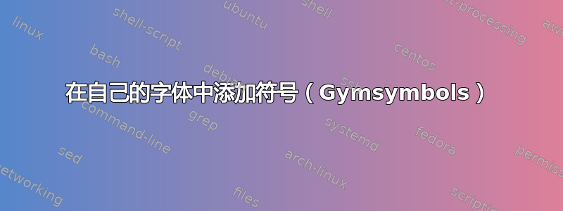 在自己的字体中添加符号（Gymsymbols）