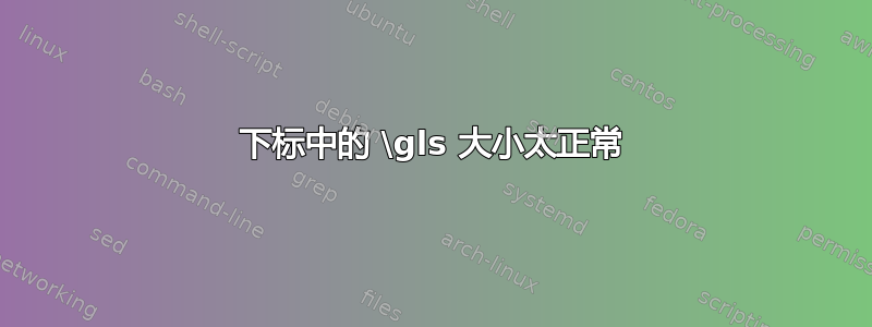 下标中的 \gls 大小太正常