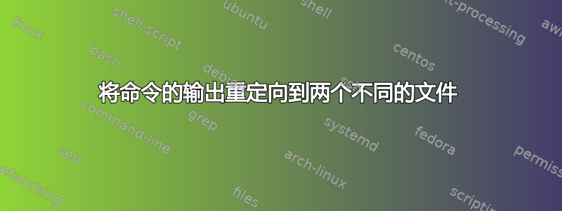 将命令的输出重定向到两个不同的文件