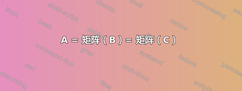 A = 矩阵（B）= 矩阵（C）