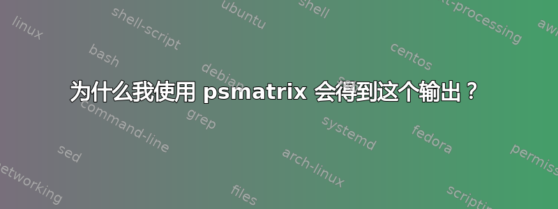 为什么我使用 psmatrix 会得到这个输出？