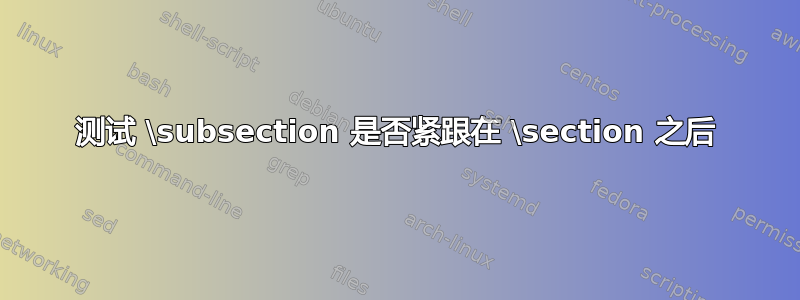 测试 \subsection 是否紧跟在 \section 之后