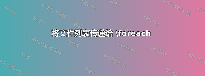 将文件列表传递给 \foreach