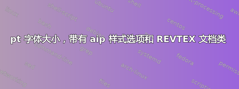 11pt 字体大小，带有 aip 样式选项和 REVTEX 文档类