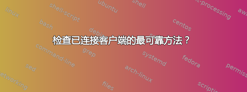 检查已连接客户端的最可靠方法？