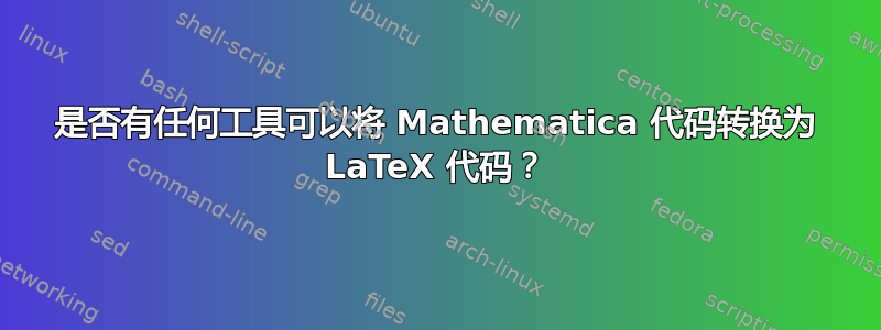 是否有任何工具可以将 Mathematica 代码转换为 LaTeX 代码？