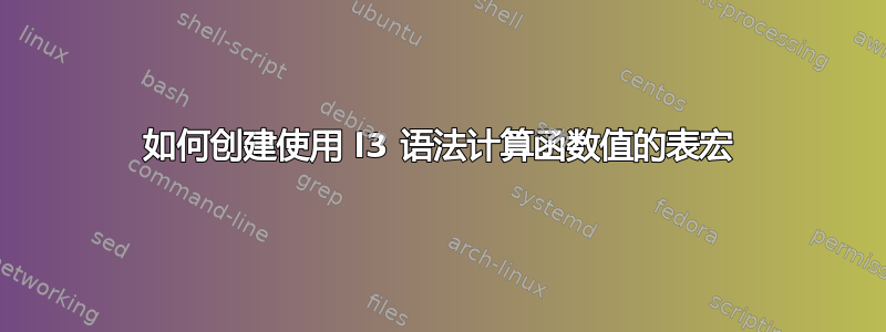 如何创建使用 l3 语法计算函数值的表宏