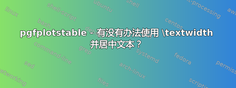 pgfplotstable - 有没有办法使用 \textwidth 并居中文本？