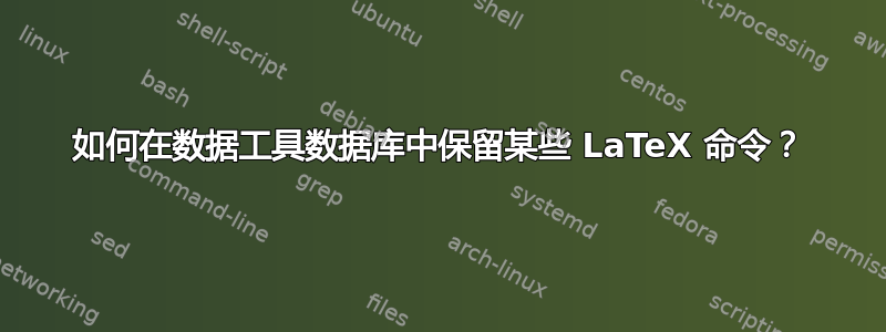 如何在数据工具数据库中保留某些 LaTeX 命令？