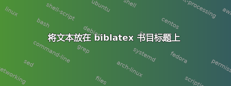 将文本放在 biblatex 书目标题上