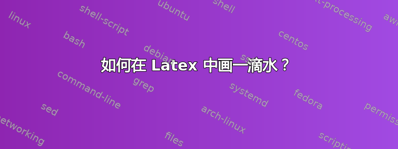 如何在 Latex 中画一滴水？