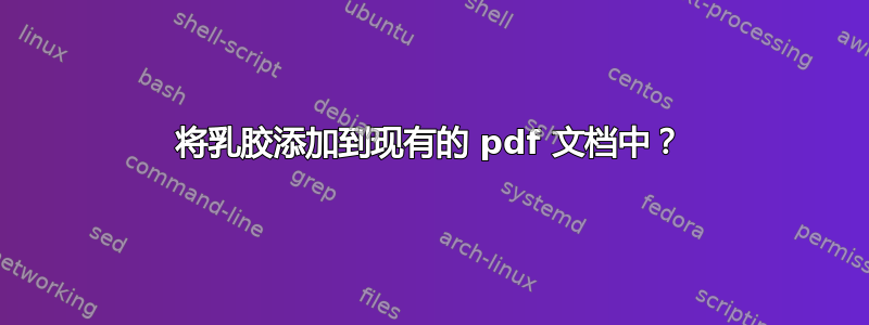 将乳胶添加到现有的 pdf 文档中？