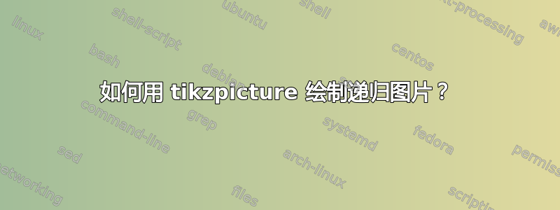 如何用 tikzpicture 绘制递归图片？