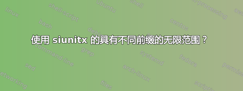 使用 siunitx 的具有不同前缀的无限范围？