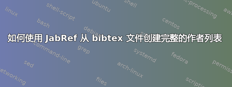 如何使用 JabRef 从 bibtex 文件创建完整的作者列表