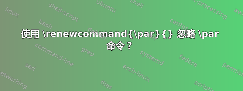 使用 \renewcommand{\par}{} 忽略 \par 命令？