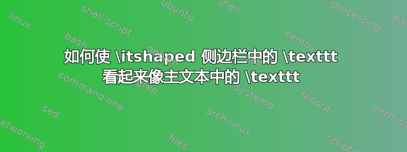 如何使 \itshaped 侧边栏中的 \texttt 看起来像主文本中的 \texttt