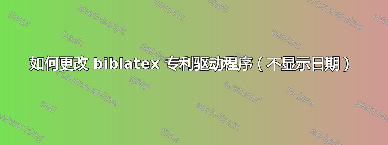 如何更改 biblatex 专利驱动程序（不显示日期）