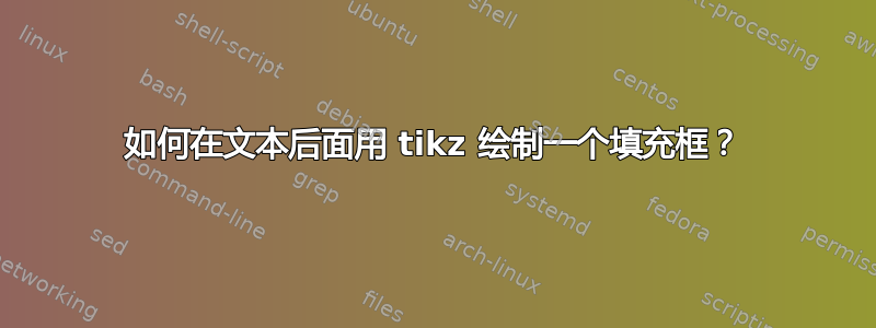 如何在文本后面用 tikz 绘制一个填充框？