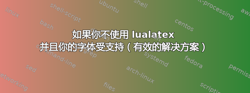 如果你不使用 lualatex 并且你的字体受支持（有效的解决方案）