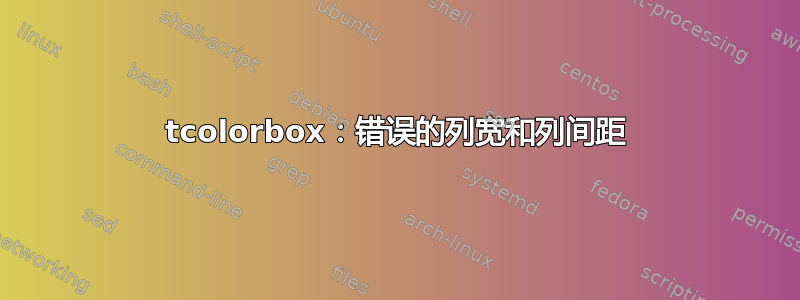 tcolorbox：错误的列宽和列间距