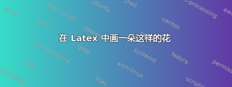 在 Latex 中画一朵这样的花