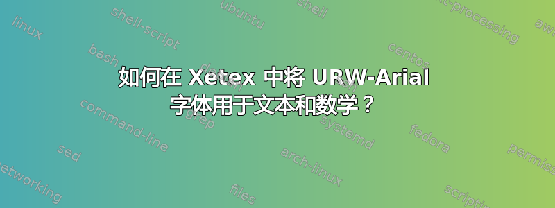 如何在 Xetex 中将 URW-Arial 字体用于文本和数学？