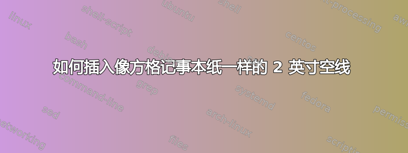 如何插入像方格记事本纸一样的 2 英寸空线