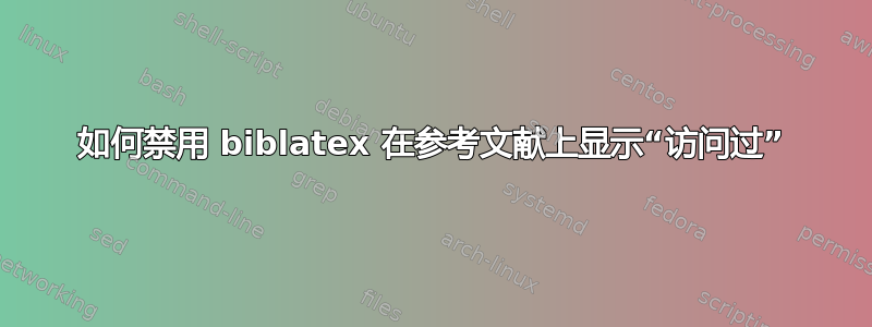 如何禁用 biblatex 在参考文献上显示“访问过”