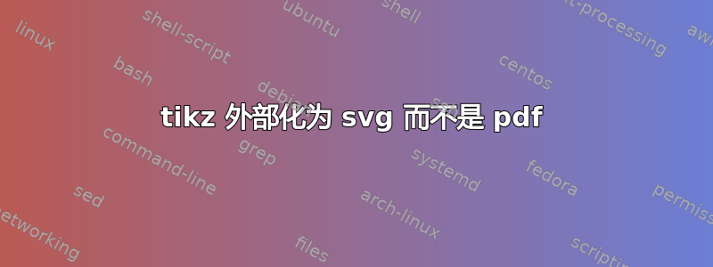 tikz 外部化为 svg 而不是 pdf