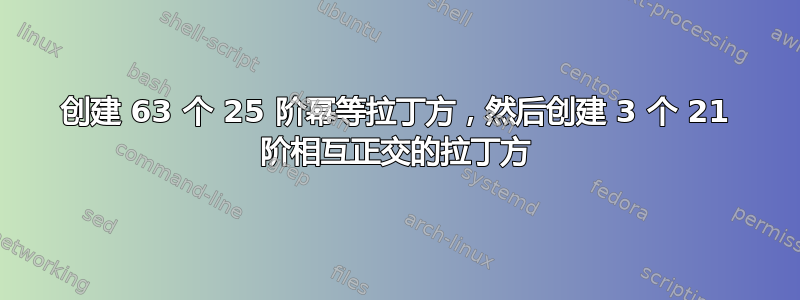 创建 63 个 25 阶幂等拉丁方，然后创建 3 个 21 阶相互正交的拉丁方