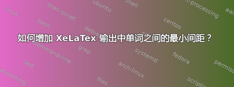 如何增加 XeLaTex 输出中单词之间的最小间距？