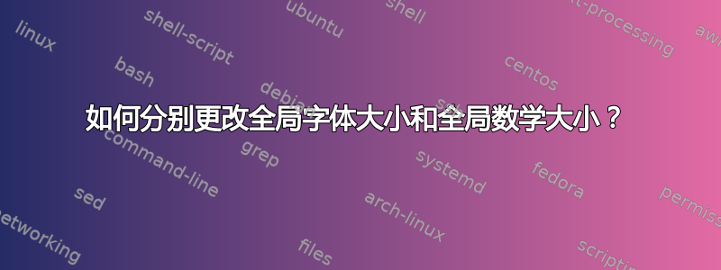 如何分别更改全局字体大小和全局数学大小？