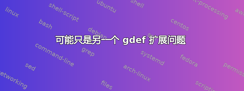 可能只是另一个 gdef 扩展问题