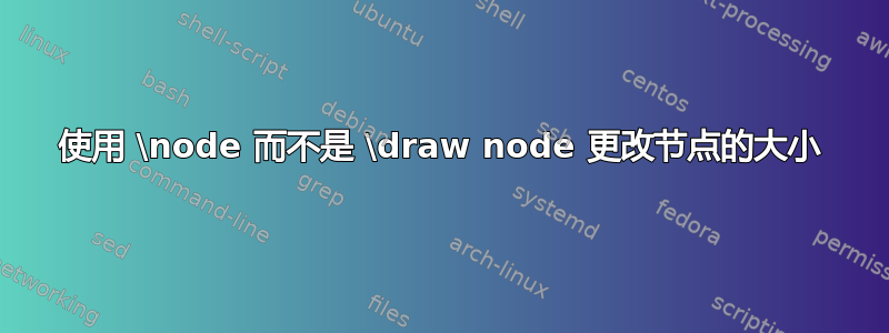 使用 \node 而不是 \draw node 更改节点的大小