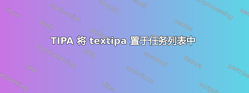 TIPA 将 textipa 置于任务列表中