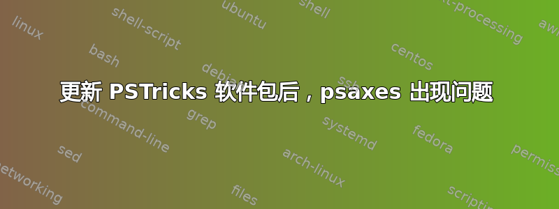 更新 PSTricks 软件包后，psaxes 出现问题