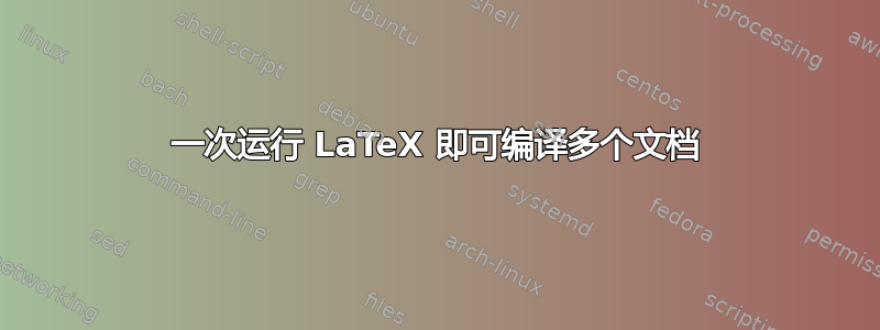 一次运行 LaTeX 即可编译多个文档