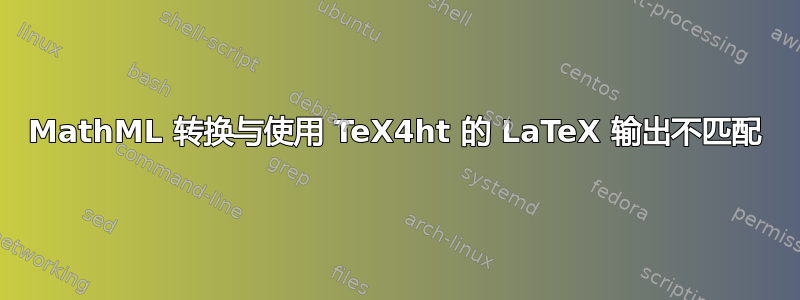 MathML 转换与使用 TeX4ht 的 LaTeX 输出不匹配