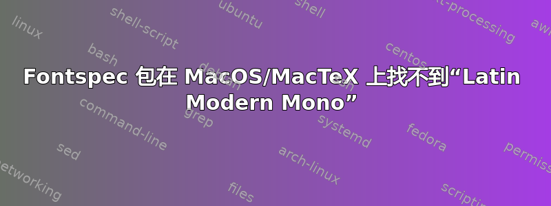 Fontspec 包在 MacOS/MacTeX 上找不到“Latin Modern Mono”