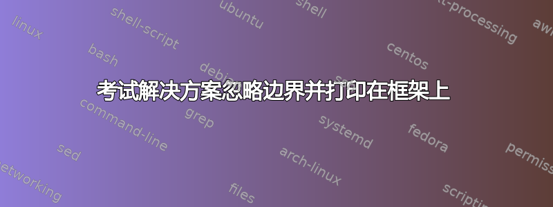 考试解决方案忽略边界并打印在框架上