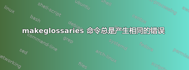 makeglossaries 命令总是产生相同的错误