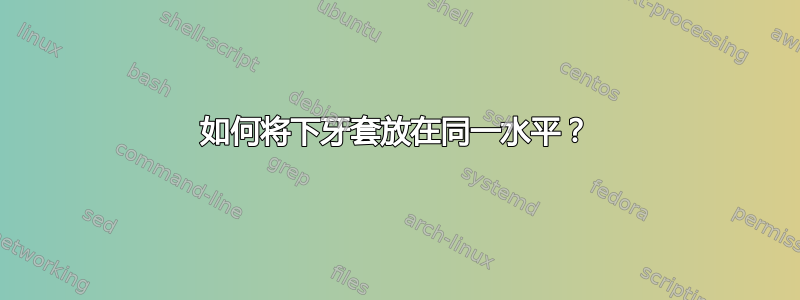 如何将下牙套放在同一水平？