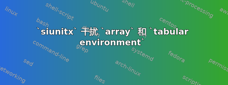 `siunitx` 干扰 `array` 和 `tabular environment`