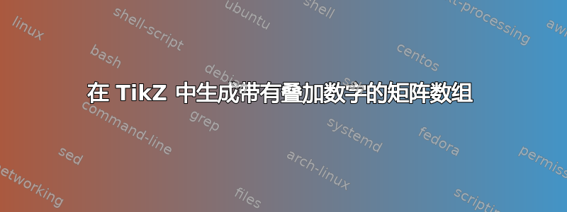 在 TikZ 中生成带有叠加数字的矩阵数组