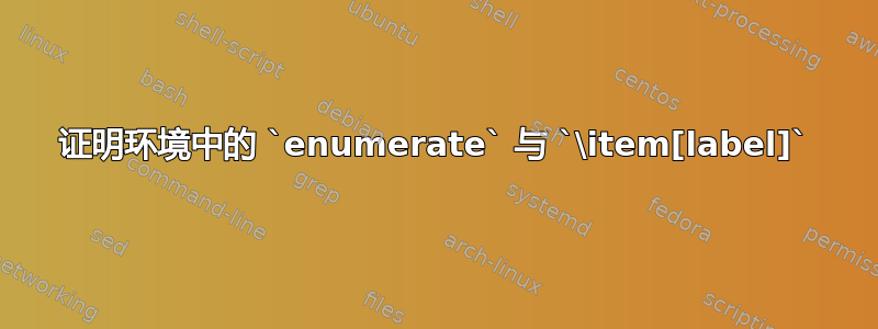 证明环境中的 `enumerate` 与 `\item[label]`