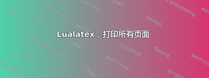 Lualatex，打印所有页面