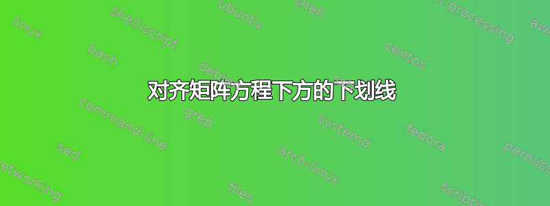 对齐矩阵方程下方的下划线