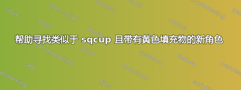 帮助寻找类似于 sqcup 且带有黄色填充物的新角色