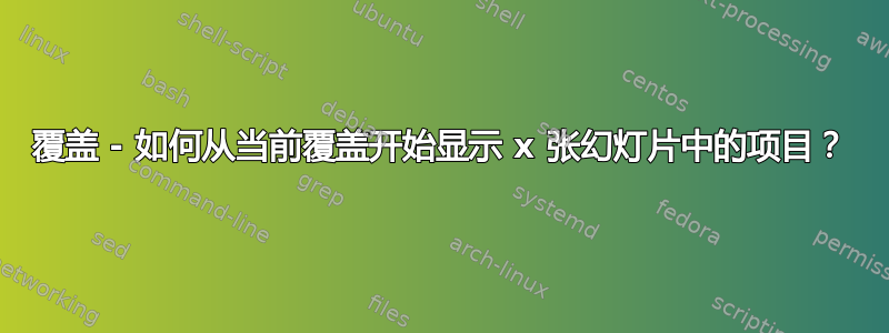 覆盖 - 如何从当前覆盖开始显示 x 张幻灯片中的项目？